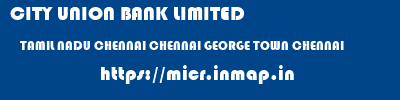 CITY UNION BANK LIMITED  TAMIL NADU CHENNAI CHENNAI GEORGE TOWN CHENNAI  micr code
